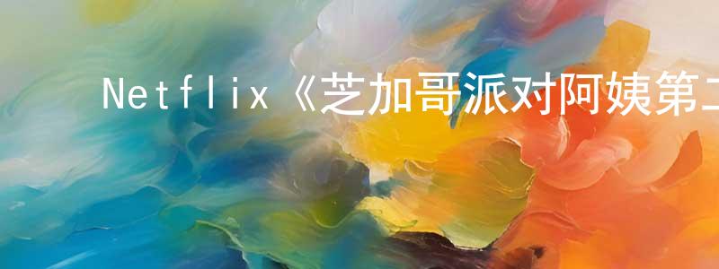 陈福辉的动漫综艺大全,Netflix《芝加哥派对阿姨第二季》迅雷下载/在线观看/百度云-动漫/卡通-美剧天堂
